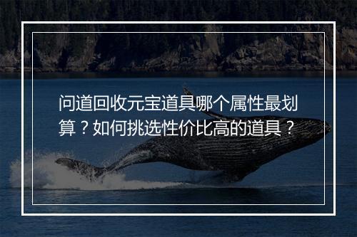 问道回收元宝道具哪个属性最划算？如何挑选性价比高的道具？