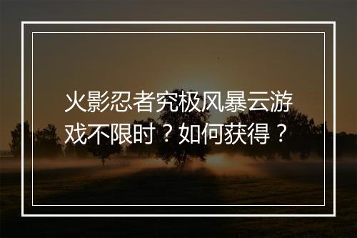 火影忍者究极风暴云游戏不限时?如何获得?