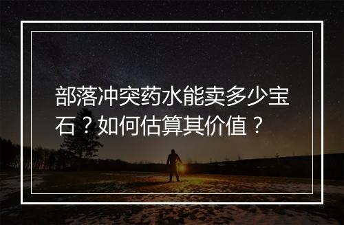 部落冲突药水能卖多少宝石？如何估算其价值？