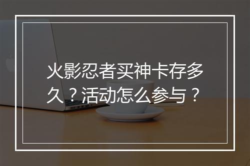火影忍者买神卡存多久?活动怎么参与?