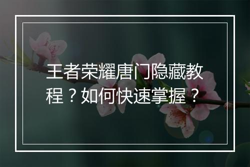 王者荣耀唐门隐藏教程?如何快速掌握?