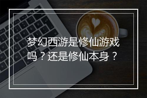 梦幻西游是修仙游戏吗?还是修仙本身?