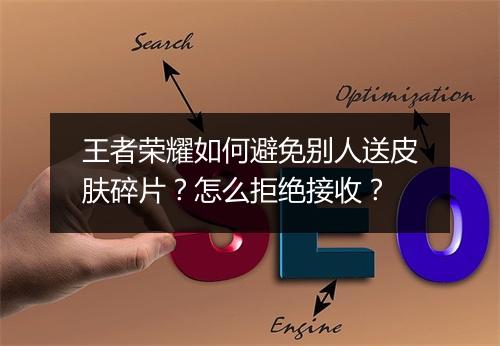 王者荣耀如何避免别人送皮肤碎片?怎么拒绝接收?