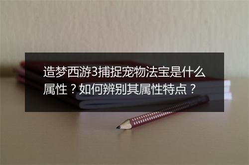 造梦西游3捕捉宠物法宝是什么属性？如何辨别其属性特点？