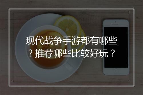 现代战争手游都有哪些？推荐哪些比较好玩？