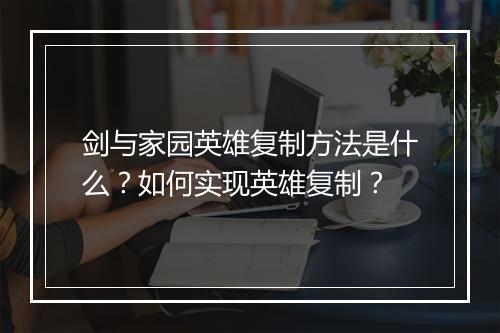 剑与家园英雄复制方法是什么？如何实现英雄复制？