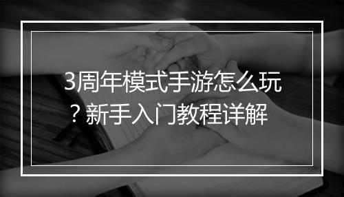 3周年模式手游怎么玩?新手入门教程详解