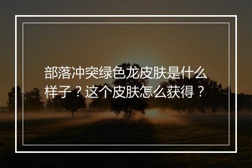 部落冲突绿色龙皮肤是什么样子？这个皮肤怎么获得？