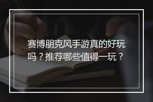 赛博朋克风手游真的好玩吗？推荐哪些值得一玩？