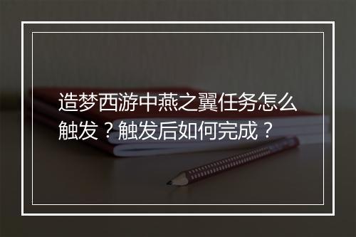 造梦西游中燕之翼任务怎么触发？触发后如何完成？