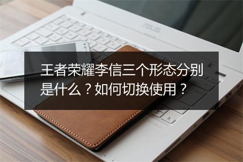 王者荣耀李信三个形态分别是什么?如何切换使用?