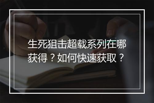 生死狙击超载系列在哪获得?如何快速获取?