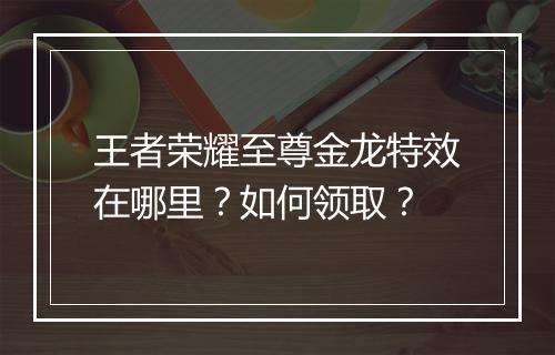 王者荣耀至尊金龙特效在哪里?如何领取?