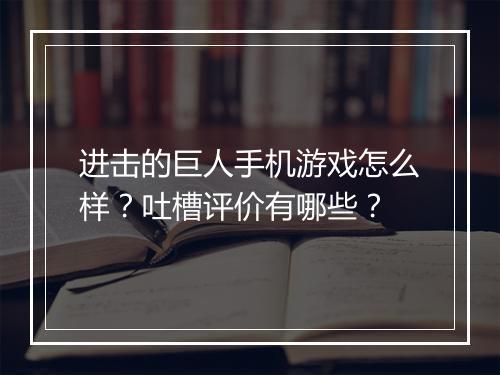 进击的巨人手机游戏怎么样？吐槽评价有哪些？