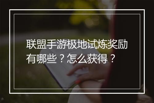 联盟手游极地试炼奖励有哪些？怎么获得？