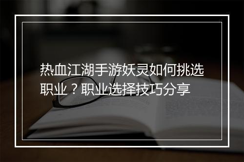 热血江湖手游妖灵如何挑选职业?职业选择技巧分享