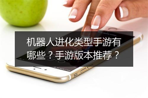机器人进化类型手游有哪些？手游版本推荐？