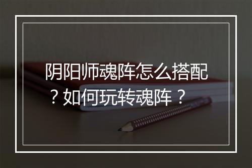阴阳师魂阵怎么搭配?如何玩转魂阵?