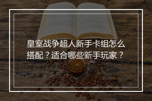 皇室战争超人新手卡组怎么搭配？适合哪些新手玩家？