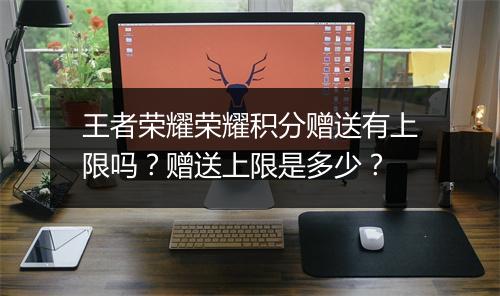 王者荣耀荣耀积分赠送有上限吗？赠送上限是多少？