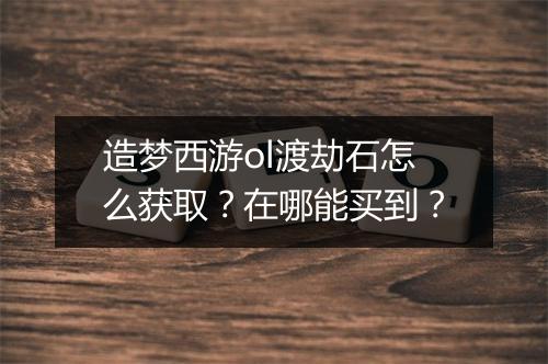 造梦西游ol渡劫石怎么获取?在哪能买到?