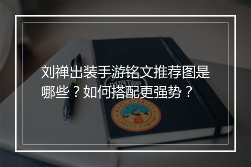 刘禅出装手游铭文推荐图是哪些?如何搭配更强势?