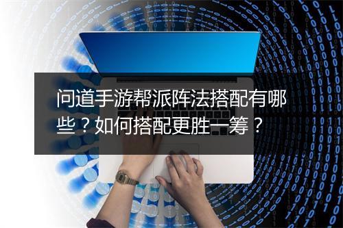 问道手游帮派阵法搭配有哪些？如何搭配更胜一筹？