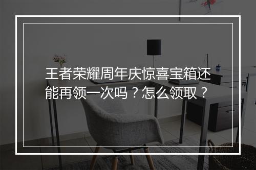 王者荣耀周年庆惊喜宝箱还能再领一次吗?怎么领取?