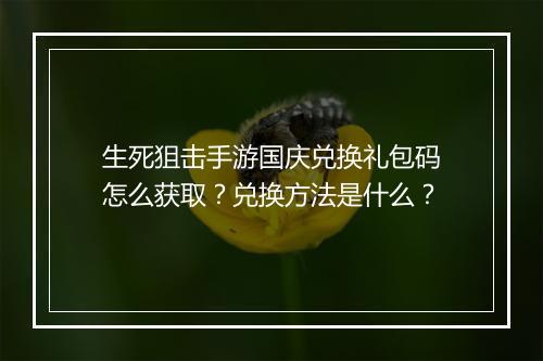 生死狙击手游国庆兑换礼包码怎么获取？兑换方法是什么？