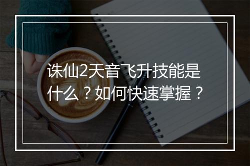 诛仙2天音飞升技能是什么?如何快速掌握?