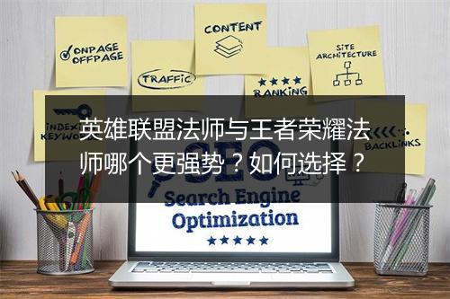英雄联盟法师与王者荣耀法师哪个更强势?如何选择?