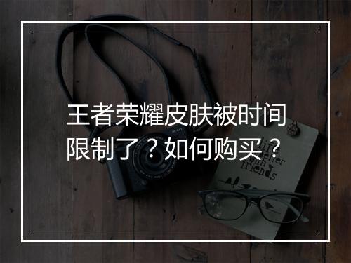 王者荣耀皮肤被时间限制了?如何购买?