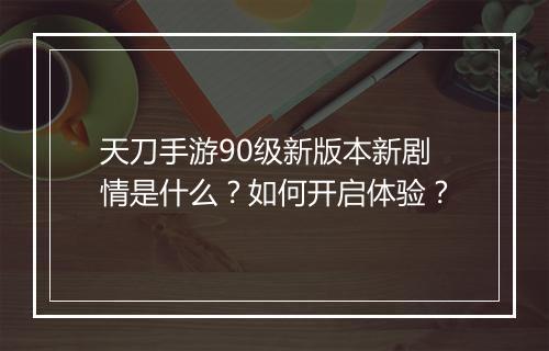 天刀手游90级新版本新剧情是什么?如何开启体验?