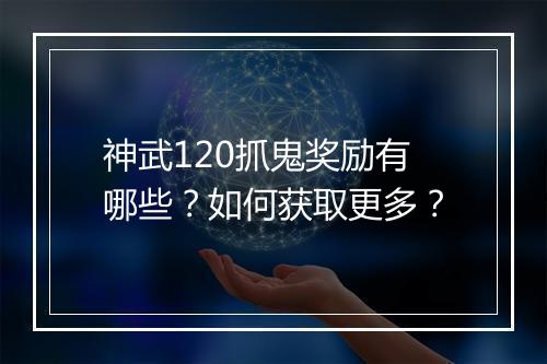 神武120抓鬼奖励有哪些?如何获取更多?