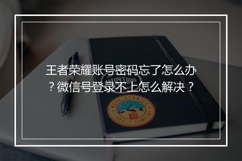 王者荣耀账号密码忘了怎么办？微信号登录不上怎么解决？