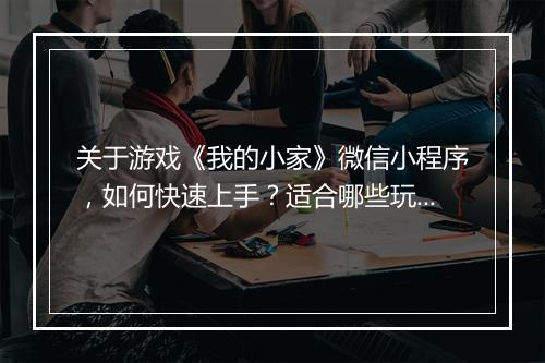 关于游戏《我的小家》微信小程序,如何快速上手?适合哪些玩家?