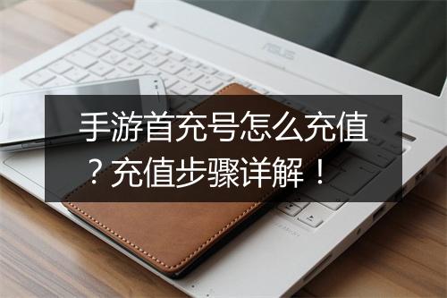 手游首充号怎么充值？充值步骤详解！