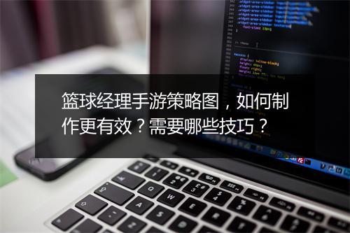 篮球经理手游策略图，如何制作更有效？需要哪些技巧？