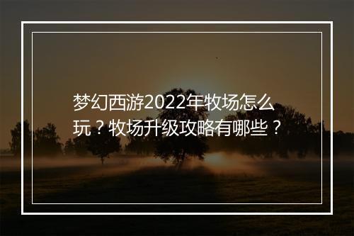 梦幻西游2022年牧场怎么玩?牧场升级攻略有哪些?