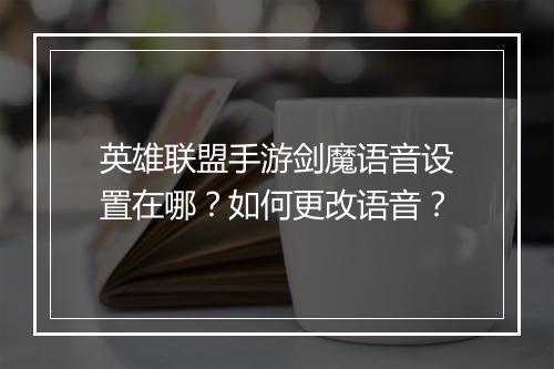 英雄联盟手游剑魔语音设置在哪?如何更改语音?