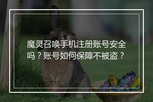 魔灵召唤手机注册账号安全吗？账号如何保障不被盗？