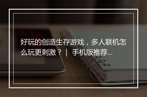好玩的创造生存游戏，多人联机怎么玩更刺激？｜ 手机版推荐！