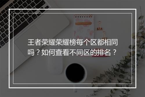 王者荣耀荣耀榜每个区都相同吗？如何查看不同区的排名？