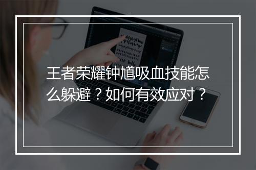 王者荣耀钟馗吸血技能怎么躲避?如何有效应对?