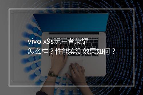 vivo x9s玩王者荣耀怎么样?性能实测效果如何?