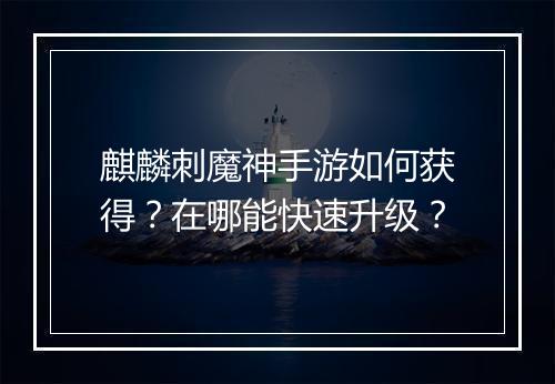 麒麟刺魔神手游如何获得？在哪能快速升级？