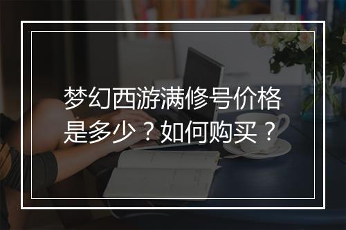 梦幻西游满修号价格是多少?如何购买?