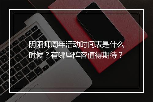 阴阳师周年活动时间表是什么时候?有哪些阵容值得期待?
