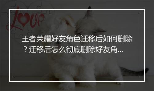 王者荣耀好友角色迁移后如何删除?迁移后怎么彻底删除好友角色?