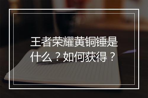 王者荣耀黄铜锤是什么?如何获得?